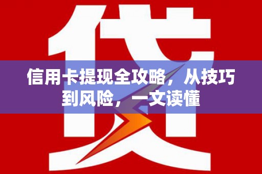 武汉信用卡提现全攻略，从技巧到风险，一文读懂
