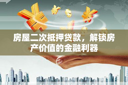 武汉房屋二次抵押贷款，解锁房产价值的金融利器