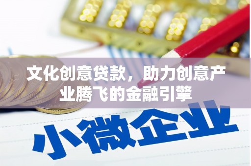武汉文化创意贷款，助力创意产业腾飞的金融引擎
