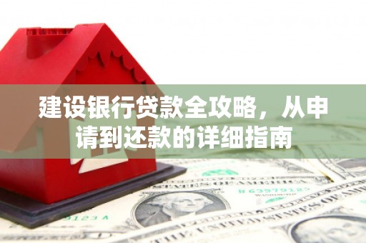 武汉建设银行贷款全攻略，从申请到还款的详细指南