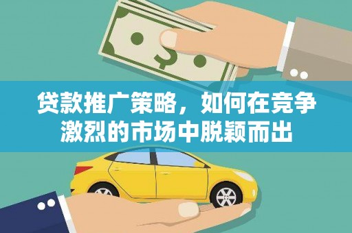 武汉贷款推广策略，如何在竞争激烈的市场中脱颖而出