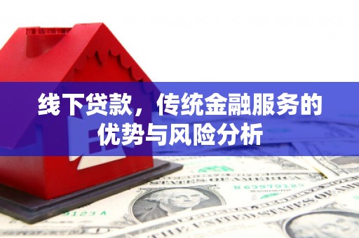 武汉线下贷款，传统金融服务的优势与风险分析