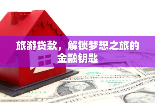 武汉旅游贷款，解锁梦想之旅的金融钥匙