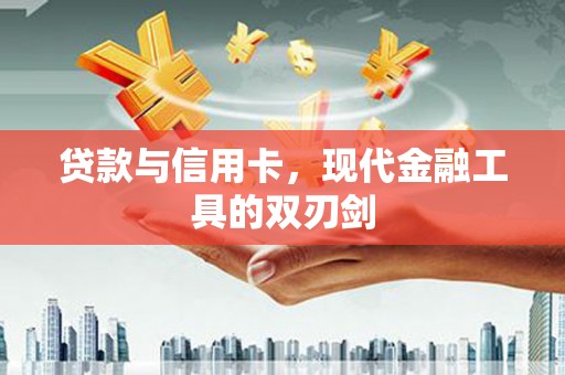 武汉贷款与信用卡，现代金融工具的双刃剑