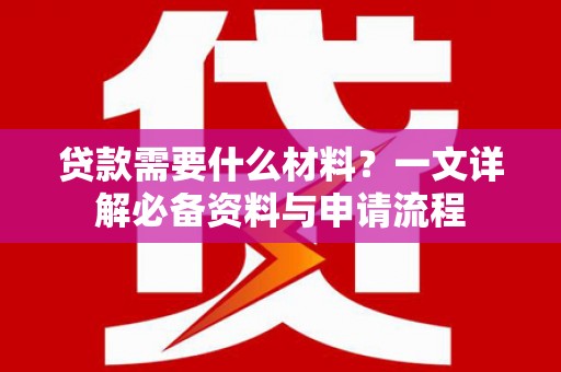 武汉贷款需要什么材料？一文详解必备资料与申请流程