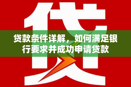 武汉贷款条件详解，如何满足银行要求并成功申请贷款