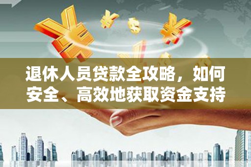 武汉退休人员贷款全攻略，如何安全、高效地获取资金支持