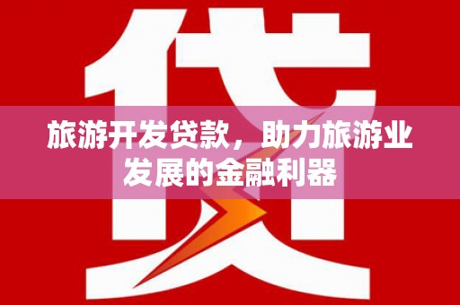 武汉旅游开发贷款，助力旅游业发展的金融利器