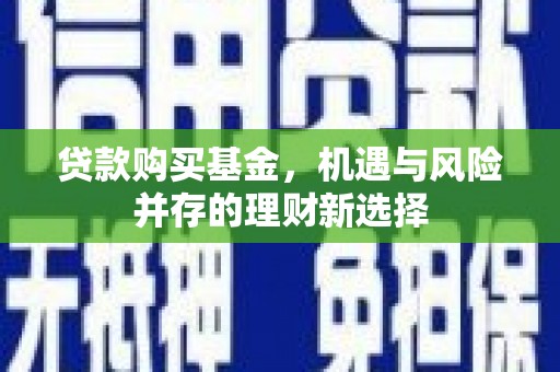 武汉贷款购买基金，机遇与风险并存的理财新选择