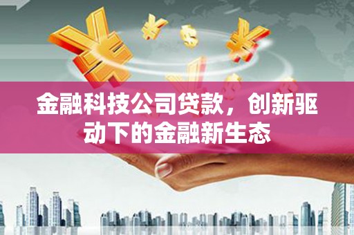 武汉金融科技公司贷款，创新驱动下的金融新生态
