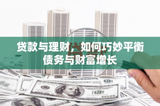 武汉贷款与理财，如何巧妙平衡债务与财富增长