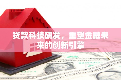 武汉贷款科技研发，重塑金融未来的创新引擎
