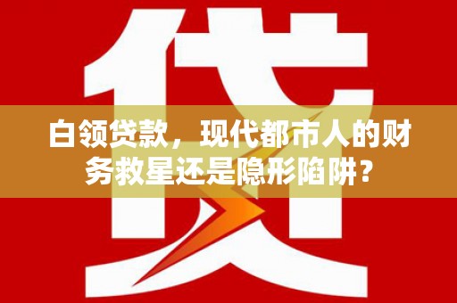 武汉白领贷款，现代都市人的财务救星还是隐形陷阱？