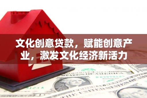 武汉文化创意贷款，赋能创意产业，激发文化经济新活力