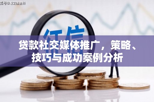 武汉贷款社交媒体推广，策略、技巧与成功案例分析