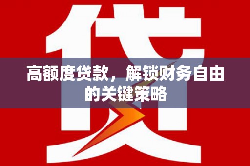 武汉高额度贷款，解锁财务自由的关键策略