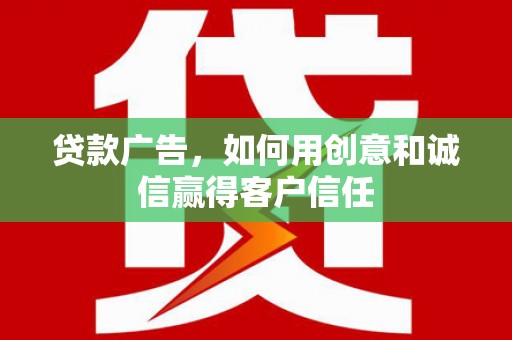 武汉贷款广告，如何用创意和诚信赢得客户信任