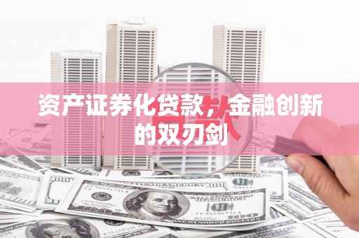 武汉资产证券化贷款，金融创新的双刃剑