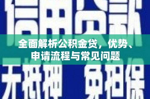 武汉全面解析公积金贷，优势、申请流程与常见问题