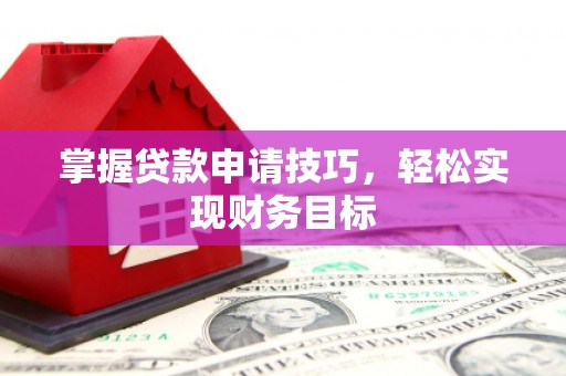 武汉掌握贷款申请技巧，轻松实现财务目标