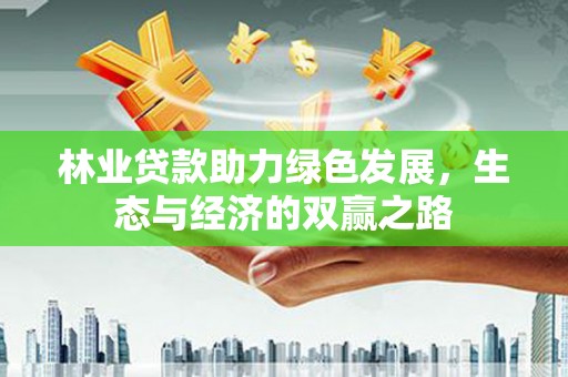 武汉林业贷款助力绿色发展，生态与经济的双赢之路