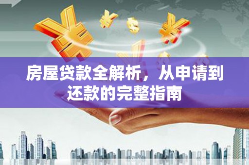 武汉房屋贷款全解析，从申请到还款的完整指南