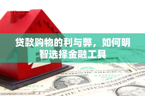 武汉贷款购物的利与弊，如何明智选择金融工具