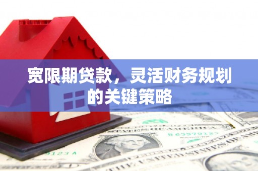 武汉宽限期贷款，灵活财务规划的关键策略