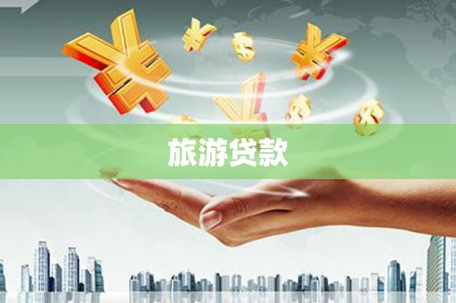 武汉旅游贷款 武汉旅游贷款