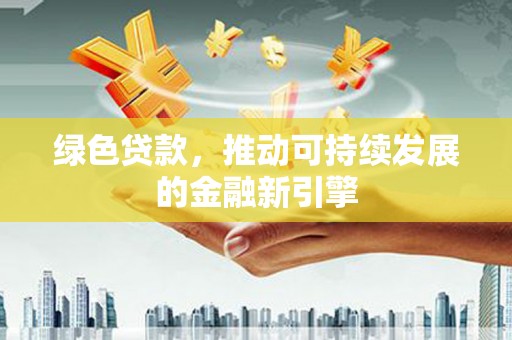 武汉绿色贷款，推动可持续发展的金融新引擎