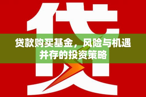 武汉贷款购买基金，风险与机遇并存的投资策略