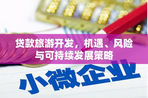 武汉贷款旅游开发，机遇、风险与可持续发展策略
