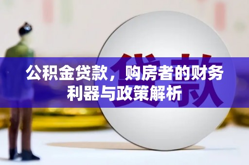 武汉公积金贷款，购房者的财务利器与政策解析
