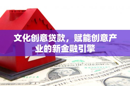 武汉文化创意贷款，赋能创意产业的新金融引擎