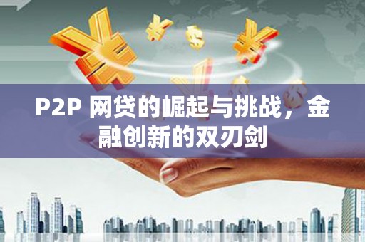 武汉P2P 网贷的崛起与挑战，金融创新的双刃剑