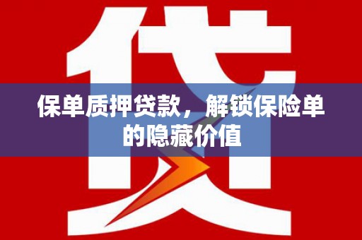 武汉保单质押贷款，解锁保险单的隐藏价值