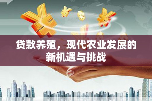 武汉贷款养殖，现代农业发展的新机遇与挑战