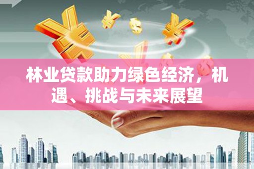 武汉林业贷款助力绿色经济，机遇、挑战与未来展望