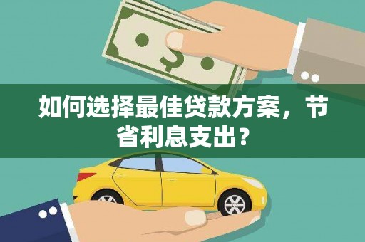 武汉如何选择最佳贷款方案，节省利息支出？