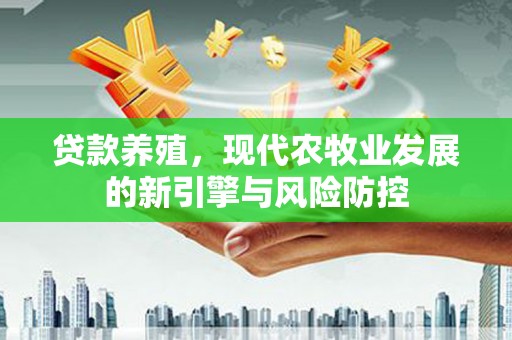 武汉贷款养殖，现代农牧业发展的新引擎与风险防控