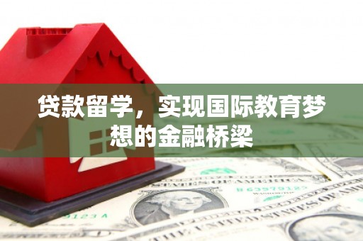 武汉贷款留学，实现国际教育梦想的金融桥梁
