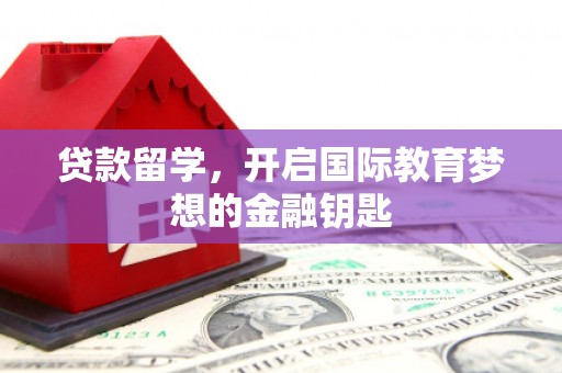 武汉贷款留学，开启国际教育梦想的金融钥匙