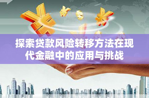 武汉探索贷款风险转移方法在现代金融中的应用与挑战