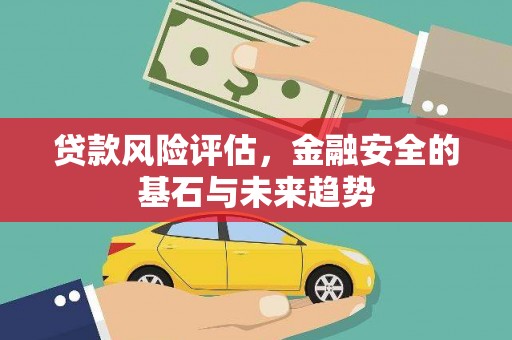 武汉贷款风险评估，金融安全的基石与未来趋势