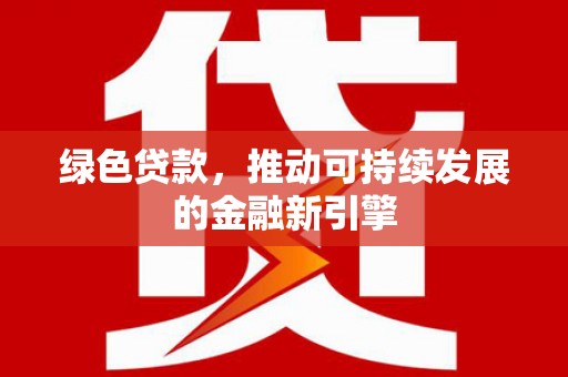 武汉绿色贷款，推动可持续发展的金融新引擎