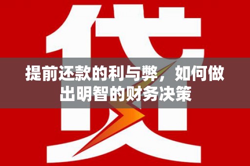武汉提前还款的利与弊，如何做出明智的财务决策