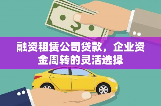 武汉融资租赁公司贷款，企业资金周转的灵活选择