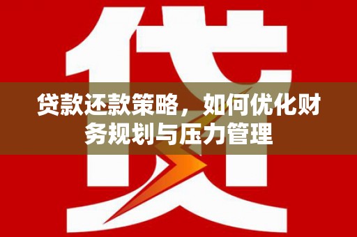 武汉贷款还款策略，如何优化财务规划与压力管理