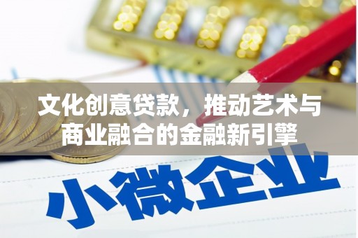 武汉文化创意贷款，推动艺术与商业融合的金融新引擎