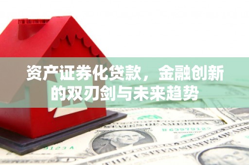 武汉资产证券化贷款，金融创新的双刃剑与未来趋势